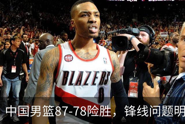 中国男篮87-78险胜，锋线问题明显，四球员状态不佳，廖三宁是最大功臣
